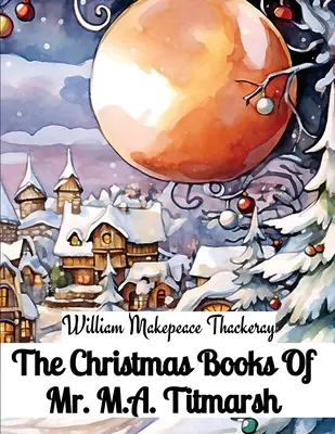 Cărțile de Crăciun ale domnului M.A. Titmarsh - The Christmas Books Of Mr. M.A. Titmarsh