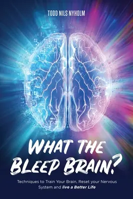 What the Bleep, Brain? Tehnici pentru a-ți antrena creierul, a-ți reseta sistemul nervos și a trăi o viață mai bună - What the Bleep, Brain?: Techniques to Train Your Brain, Reset Your Nervous System, and Live a Better Life