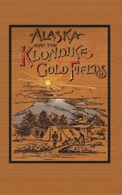 Alaska și câmpurile aurifere Klondike - Alaska and the Klondike Goldfields