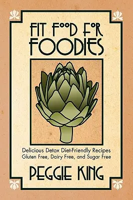 Fit Food for Foodies: Rețete delicioase prietenoase cu dieta de detoxifiere - fără gluten, fără lactate și fără zahăr - Fit Food for Foodies: Delicious Detox Diet-Friendly Recipes--Gluten Free, Dairy Free, and Sugar Free