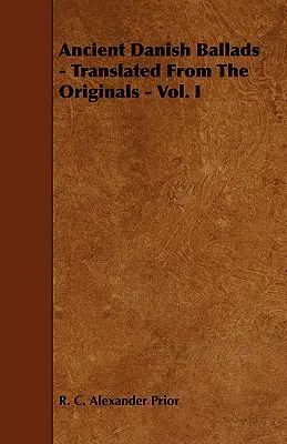 Balade daneze antice - traduse din originale - vol. I - Ancient Danish Ballads - Translated From The Originals - Vol. I