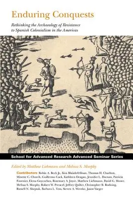 Conchiziții durabile: Rethinking the Archaeology of Resistance to Spanish Colonialism in the Americas - Enduring Conquests: Rethinking the Archaeology of Resistance to Spanish Colonialism in the Americas