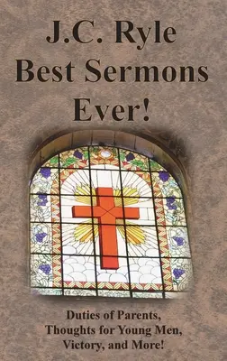 J.C. Ryle Best Sermons Ever! Datoriile părinților, gânduri pentru tinerii bărbați, victorie și multe altele! - J.C. Ryle Best Sermons Ever!: Duties of Parents, Thoughts for Young Men, Victory, and More!