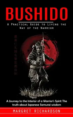 Bushido: A Practical Guide to Living the Way of the Warrior (O călătorie spre interiorul spiritului unui războinic Adevărul despre Ja - Bushido: A Practical Guide to Living the Way of the Warrior (A Journey to the Interior of a Warrior's Spirit The truth about Ja