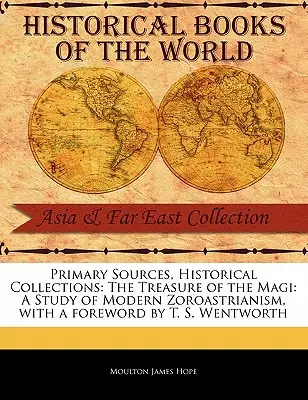 Surse primare, colecții istorice: Comoara magilor: Un studiu al zoroastrismului modern, cu o prefață de T. S. Wentworth - Primary Sources, Historical Collections: The Treasure of the Magi: A Study of Modern Zoroastrianism, with a Foreword by T. S. Wentworth