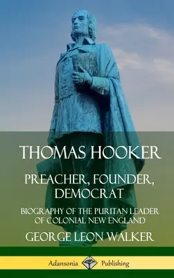 Thomas Hooker: Predicator, fondator, democrat; Biografia liderului puritan din Noua Anglie colonială (Hardcover) - Thomas Hooker: Preacher, Founder, Democrat; Biography of the Puritan Leader of Colonial New England (Hardcover)