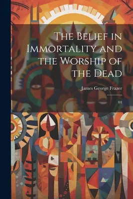 Credința în nemurire și venerarea morților: 01 - The Belief in Immortality and the Worship of the Dead: 01