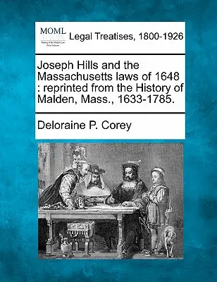 Joseph Hills și legile din Massachusetts din 1648: Retipărit din Istoria orașului Malden, Massachusetts, 1633-1785. - Joseph Hills and the Massachusetts Laws of 1648: Reprinted from the History of Malden, Mass., 1633-1785.