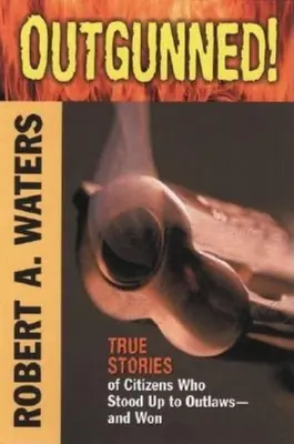 Outgunned! True Stories of Citizens Who Stood Up to Outlaws-And Won - Outgunned!: True Stories of Citizens Who Stood Up to Outlaws-And Won