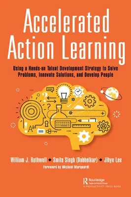 Acțiune accelerată de învățare: Utilizarea unei strategii practice de dezvoltare a talentelor pentru rezolvarea problemelor, inovarea soluțiilor și dezvoltarea oamenilor - Accelerated Action Learning: Using a Hands-on Talent Development Strategy to Solve Problems, Innovate Solutions, and Develop People