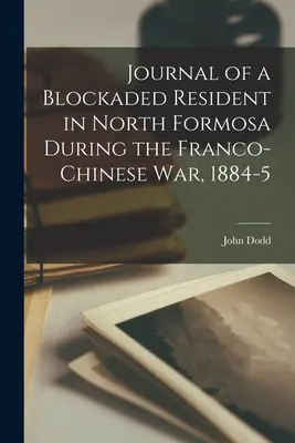 Jurnalul unui rezident blocat în Formosa de Nord în timpul războiului franco-chinez, 1884-5 - Journal of a Blockaded Resident in North Formosa During the Franco-Chinese War, 1884-5