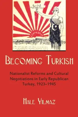 Devenirea turcă: Reforme naționaliste și negocieri culturale în Turcia republicană timpurie 1923-1945 - Becoming Turkish: Nationalist Reforms and Cultural Negotiations in Early Republican Turkey 1923-1945
