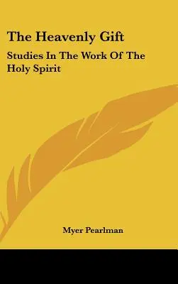Darul ceresc: Studii despre lucrarea Duhului Sfânt (The Heavenly Gift: Studies In The Work Of The Holy Spirit) - The Heavenly Gift: Studies In The Work Of The Holy Spirit