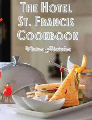 Cartea de bucate a hotelului St. Francis: Expression to The Art of Cookery - The Hotel St. Francis Cookbook: Expression to The Art of Cookery