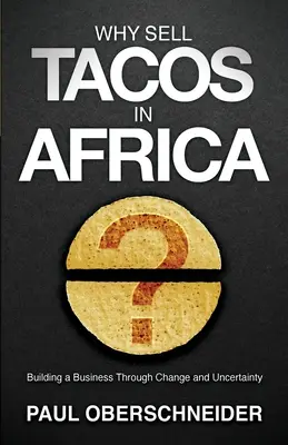 De ce să vinzi tacos în Africa? Building a Business Through Change and Uncertainty - Why Sell Tacos in Africa?: Building a Business Through Change and Uncertainty