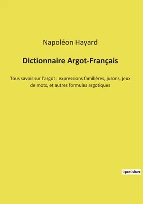 Dicționar Argot-Français: Tous savoir sur l'argot: expressions familières, jurons, jeux de mots, et autres formules argotiques - Dictionnaire Argot-Franais: Tous savoir sur l'argot: expressions familires, jurons, jeux de mots, et autres formules argotiques