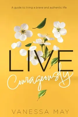 Trăiește cu curaj: Un ghid pentru a trăi o viață curajoasă și autentică - Live Courageously: A guide to living a brave and authentic life