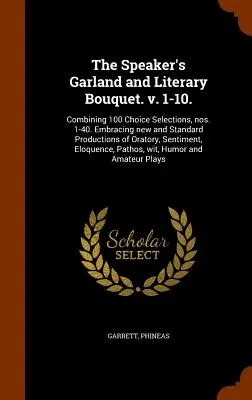 The Speaker's Garland and Literary Bouquet. v. 1-10.: Combining 100 Choice Selections, nos. 1-40. Cuprinzând producții noi și standard de oratorie, S - The Speaker's Garland and Literary Bouquet. v. 1-10.: Combining 100 Choice Selections, nos. 1-40. Embracing new and Standard Productions of Oratory, S