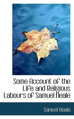 Câteva relatări despre viața și lucrările religioase ale lui Samuel Neale (Some Account of the Life and Religious Labours of Samuel Neale) - Some Account of the Life and Religious Labours of Samuel Neale