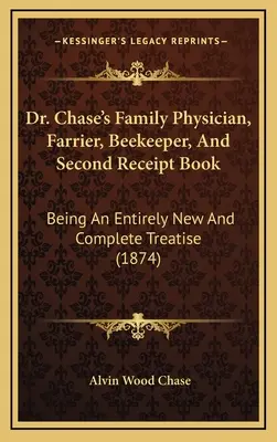 Dr. Chase's Family Physician, Farrier, Beekeeper, And Second Receipt Book: Fiind un tratat complet nou și complet (1874) - Dr. Chase's Family Physician, Farrier, Beekeeper, And Second Receipt Book: Being An Entirely New And Complete Treatise (1874)