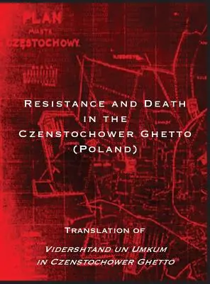 Rezistență și moarte în ghetoul Czenstochower: Traducere din Vidershtand un Umkum in Czenstochower Ghetto - Resistance and Death in the Czenstochower Ghetto: Translation of Vidershtand un Umkum in Czenstochower Ghetto