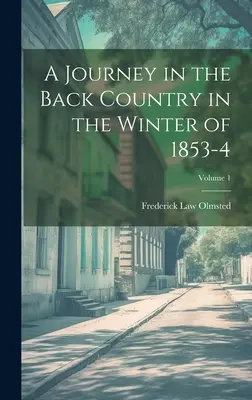 O călătorie în țara din spate în iarna anului 1853-4; Volumul 1 - A Journey in the Back Country in the Winter of 1853-4; Volume 1