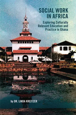 Asistența socială în Africa: Explorarea educației și practicii relevante din punct de vedere cultural în Ghana - Social Work in Africa: Exploring Culturally Relevant Education and Practice in Ghana