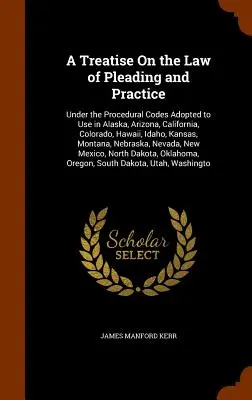 A Treatise On the Law of Pleading and Practice: În conformitate cu codurile procedurale adoptate pentru a fi utilizate în Alaska, Arizona, California, Colorado, Hawaii, Idaho, Kan - A Treatise On the Law of Pleading and Practice: Under the Procedural Codes Adopted to Use in Alaska, Arizona, California, Colorado, Hawaii, Idaho, Kan