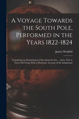 A Voyage Towards the South Pole, Performed in the Years 1822-1824: Conține o examinare a Mării Antarctice ... și o vizită în Țara de Foc - A Voyage Towards the South Pole, Performed in the Years 1822-1824: Containing an Examination of the Antarctic Sea ... and a Visit to Tierra Del Fuego