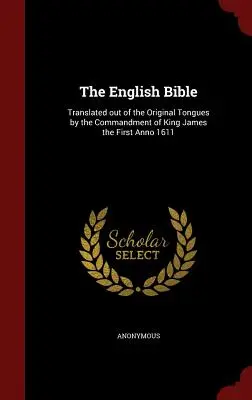 Biblia în limba engleză: Tradusă din limbile originale prin porunca regelui James I Anno 1611 - The English Bible: Translated out of the Original Tongues by the Commandment of King James the First Anno 1611