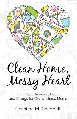 Casă curată, inimă dezordonată: Promisiuni de reînnoire, speranță și schimbare pentru mamele copleșite - Clean Home, Messy Heart: Promises of Renewal, Hope, and Change for Overwhelmed Moms