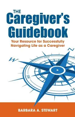 The Caregiver's Guidebook: Resursa ta pentru a naviga cu succes în viața ta ca îngrijitor - The Caregiver's Guidebook: Your Resource for Successfully Navigating Your Life as a Caregiver