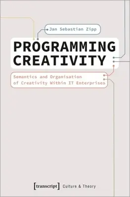 Programarea creativității: Semantica și organizarea creativității în cadrul întreprinderilor It - Programming Creativity: Semantics and Organisation of Creativity Within It Enterprises