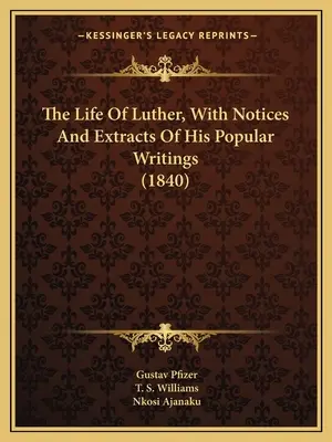 The Life Of Luther, With Notices And Extracts Of His Popular Writings (1840)