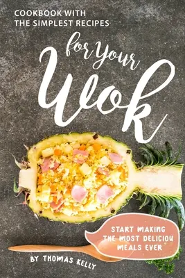 Carte de bucate cu cele mai simple rețete pentru Wok-ul tău: Începeți să preparați cele mai delicioase mâncăruri de până acum - Cookbook with the Simplest Recipes for Your Wok: Start Making the Most Delicious Meals Ever