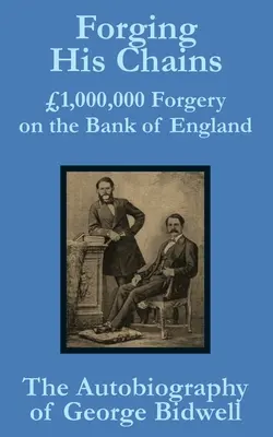 Falsificarea lanțurilor sale: 1.000.000 de falsuri la Banca Angliei - Autobiografia lui George Bidwell - Forging his Chains: 1,000,000 Forgery on the Bank of England -- The Autobiography of George Bidwell
