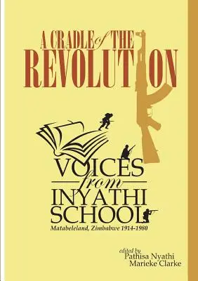 Un leagăn al revoluției: Voci de la Școala Inyathi: Matabeleland, Zimbabwe 1914-1980 - A Cradle of the Revolution: Voices from Inyathi School: Matabeleland, Zimbabwe 1914-1980