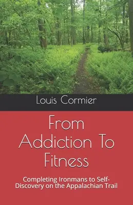 De la dependență la fitness: Completing Ironmans to Self-Discovery on the Appalachian Trail (Completarea Ironmanilor către Descoperirea de sine pe traseul Appalachian) - From Addiction To Fitness: Completing Ironmans to Self-Discovery on the Appalachian Trail