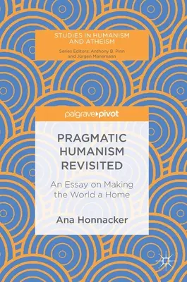 Pragmatic Humanism Revisited: An Essay on Making the World a Home (Un eseu despre transformarea lumii într-un cămin) - Pragmatic Humanism Revisited: An Essay on Making the World a Home