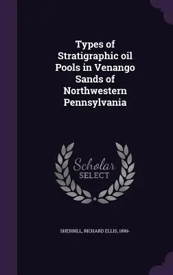 Tipuri de bazine de ulei stratigrafice în nisipurile Venango din nord-vestul Pennsylvaniei - Types of Stratigraphic oil Pools in Venango Sands of Northwestern Pennsylvania