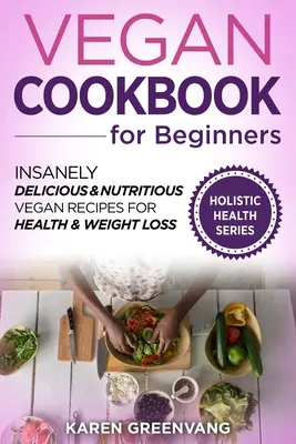 Carte de bucate vegane pentru începători: Rețete vegane nespus de delicioase și nutritive pentru sănătate și pierdere în greutate - Vegan Cookbook for Beginners: Insanely Delicious and Nutritious Vegan Recipes for Health & Weight Loss
