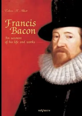 Francis Bacon: O prezentare a vieții și operei sale. Biografie - Francis Bacon: An Account of his Life and Works. Biography