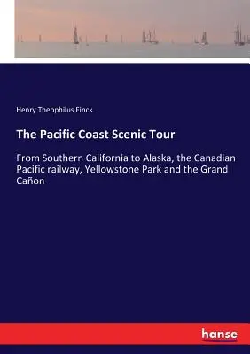 The Pacific Coast Scenic Tour: Din sudul Californiei până în Alaska, la calea ferată Canadian Pacific, Parcul Yellowstone și Marele Caon - The Pacific Coast Scenic Tour: From Southern California to Alaska, the Canadian Pacific railway, Yellowstone Park and the Grand Caon