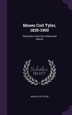 Moses Coit Tyler, 1835-1900: Selecții din scrisorile și jurnalele sale - Moses Coit Tyler, 1835-1900: Selections From His Letters and Diaries