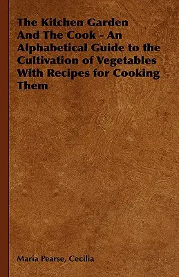 The Kitchen Garden And The Cook - Un ghid alfabetic pentru cultivarea legumelor cu rețete pentru gătirea lor - The Kitchen Garden And The Cook - An Alphabetical Guide to the Cultivation of Vegetables With Recipes for Cooking Them