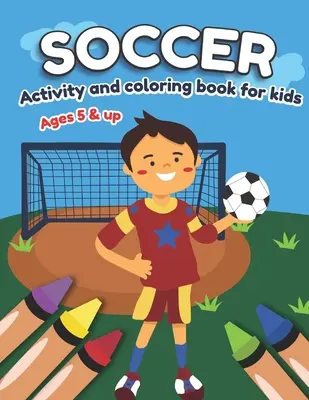Activitate de fotbal și carte de colorat pentru copii De la 5 ani în sus: Distracție pentru băieți și fete, Preșcolar, Grădiniță - Soccer Activity and Coloring Book for kids Ages 5 and up: Fun for boys and girls, Preschool, Kindergarten