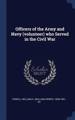 Ofițeri ai armatei și ai marinei (voluntari) care au servit în Războiul Civil - Officers of the Army and Navy (volunteer) who Served in the Civil War