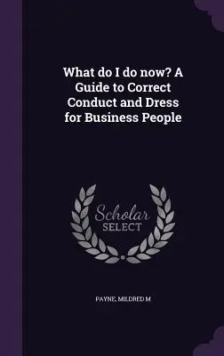 Ce să fac acum? Un ghid de conduită și vestimentație corectă pentru oamenii de afaceri - What do I do now? A Guide to Correct Conduct and Dress for Business People