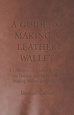 A Guide to Making a Leather Wallet - A Collection of Historical Articles on Designs and Methods for Making Wallets and Billfold - A Guide to Making a Leather Wallet - A Collection of Historical Articles on Designs and Methods for Making Wallets and Billfolds