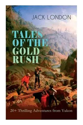 TALES OF THE GOLD RUSH - 20+ aventuri palpitante din Yukon: Chemarea sălbaticului, Colț alb, Lumina arzătoare a zilei, Fiul lupului & Dumnezeul grăsimii sale - TALES OF THE GOLD RUSH - 20+ Thrilling Adventures from Yukon: The Call of the Wild, White Fang, Burning Daylight, Son of the Wolf & The God of His Fat
